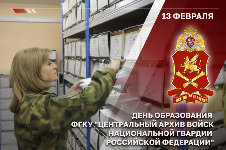 13 ФЕВРАЛЯ — ДЕНЬ ОБРАЗОВАНИЯ ЦЕНТРАЛЬНОГО АРХИВА РОСГВАРДИИ