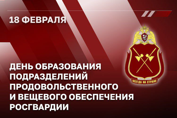 18 ФЕВРАЛЯ — ДЕНЬ ПРОДОВОЛЬСТВЕННОЙ И ВЕЩЕВОЙ СЛУЖБ РОСГВАРДИИ